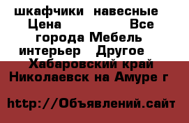 шкафчики  навесные › Цена ­ 600-1400 - Все города Мебель, интерьер » Другое   . Хабаровский край,Николаевск-на-Амуре г.